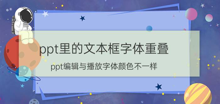 ppt里的文本框字体重叠 ppt编辑与播放字体颜色不一样？